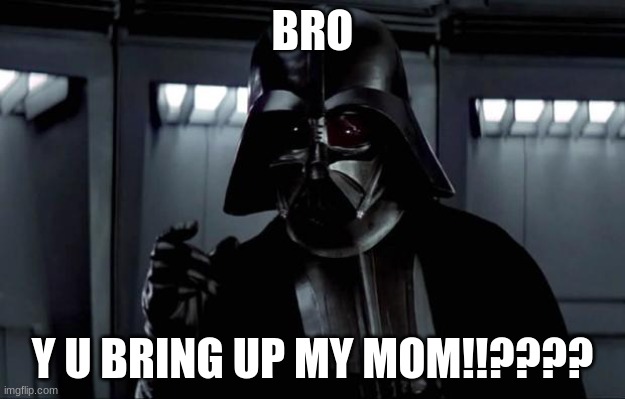 mom prob | BRO; Y U BRING UP MY MOM!!???? | image tagged in darth vader | made w/ Imgflip meme maker