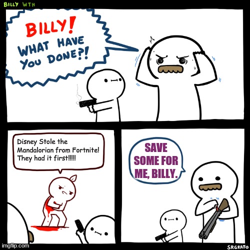 Billy, What Have You Done | Disney Stole the Mandalorian from Fortnite! They had it first!!!!! SAVE SOME FOR ME, BILLY. | image tagged in billy what have you done | made w/ Imgflip meme maker