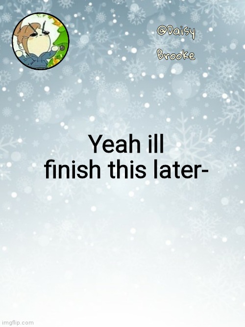 Daisy's Christmas template | Yeah ill finish this later- | image tagged in daisy's christmas template | made w/ Imgflip meme maker