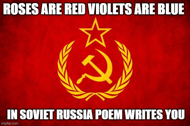 poem | ROSES ARE RED VIOLETS ARE BLUE; IN SOVIET RUSSIA POEM WRITES YOU | image tagged in in soviet russia | made w/ Imgflip meme maker