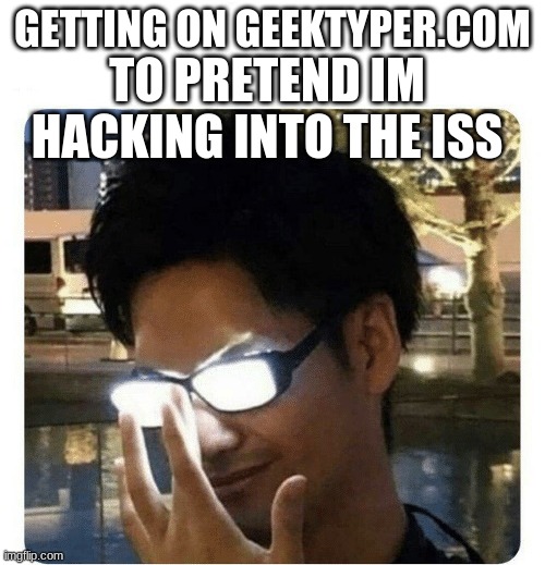 Glowing Glasses | GETTING ON GEEKTYPER.COM; TO PRETEND IM HACKING INTO THE ISS | image tagged in glowing glasses | made w/ Imgflip meme maker