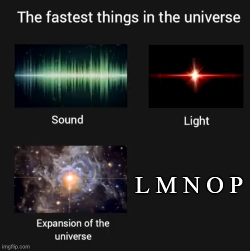 T h e A l p h a b e t S o n g | L M N O P | image tagged in fastest things in the universe | made w/ Imgflip meme maker