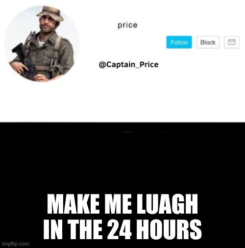 come on im ready | MAKE ME LUAGH IN THE 24 HOURS | image tagged in captain_price template | made w/ Imgflip meme maker