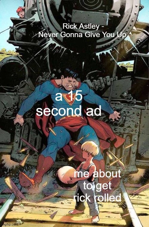 sometime Ads are helpful | Rick Astley - Never Gonna Give You Up; a 15 second ad; me about to get rick rolled | image tagged in superman stopping train | made w/ Imgflip meme maker