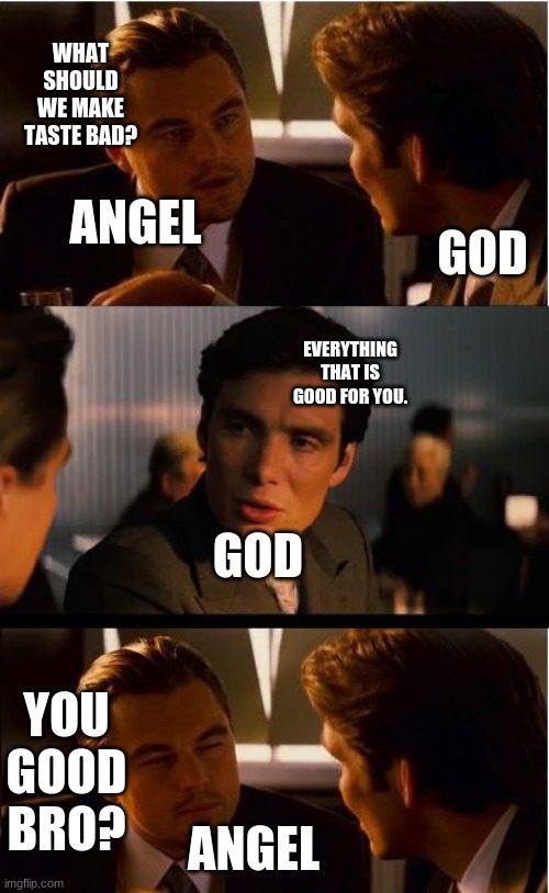 bruh moment | WHAT SHOULD WE MAKE TASTE BAD? ANGEL; GOD; EVERYTHING THAT IS GOOD FOR YOU. GOD; YOU GOOD BRO? ANGEL | image tagged in memes,inception | made w/ Imgflip meme maker