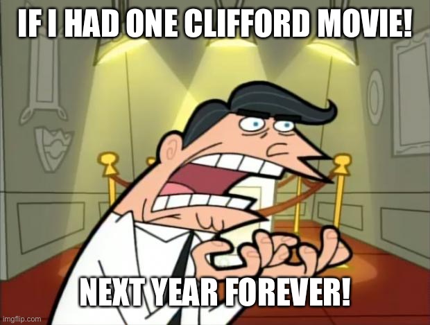 The new Clifford the Big Red Dog live-action film is coming!!!! | IF I HAD ONE CLIFFORD MOVIE! NEXT YEAR FOREVER! | image tagged in timmy's dad rage,films,coming out | made w/ Imgflip meme maker