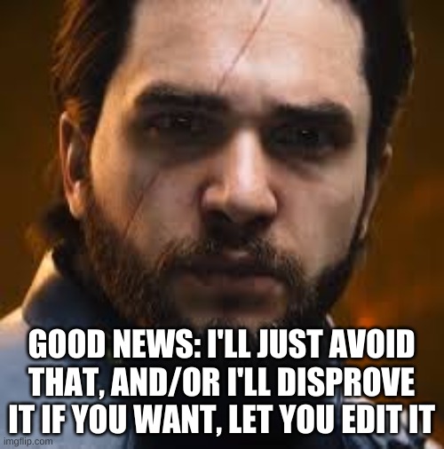 Salen Kotch | GOOD NEWS: I'LL JUST AVOID THAT, AND/OR I'LL DISPROVE IT IF YOU WANT, LET YOU EDIT IT | image tagged in salen kotch | made w/ Imgflip meme maker