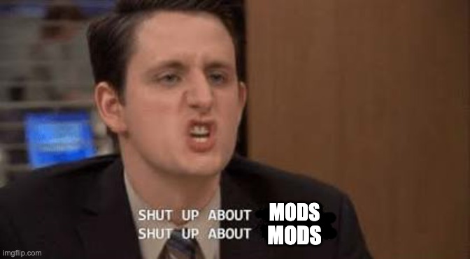 Shut up about | MODS MODS | image tagged in shut up about | made w/ Imgflip meme maker