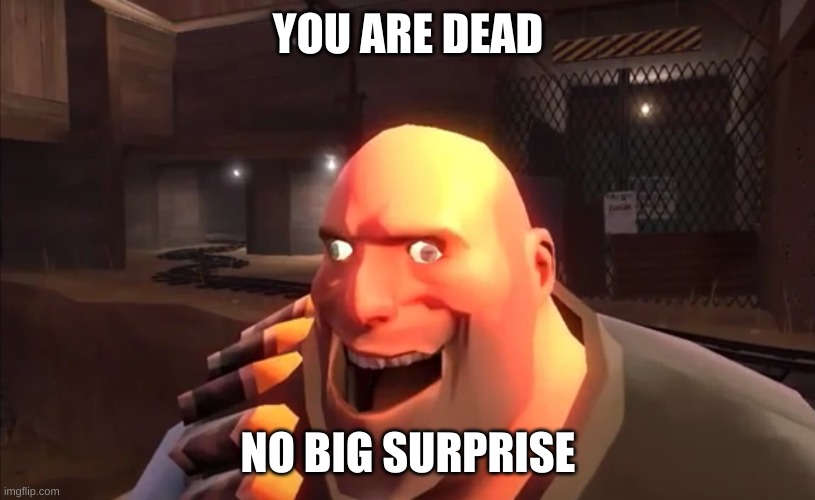 TF2 Heavy: I HAVE PLAN | YOU ARE DEAD NO BIG SURPRISE | image tagged in tf2 heavy i have plan | made w/ Imgflip meme maker