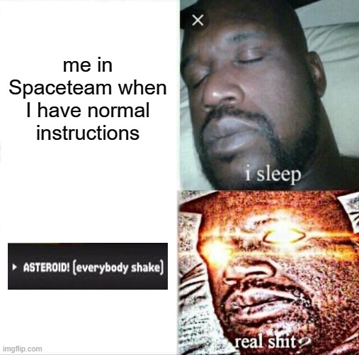 Me in Spaceteam be like: | me in Spaceteam when I have normal instructions | image tagged in memes,sleeping shaq,games,i sleep real shit | made w/ Imgflip meme maker