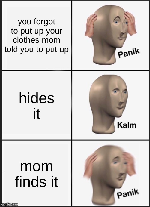 Panik Kalm Panik Meme | you forgot to put up your clothes mom told you to put up; hides it; mom finds it | image tagged in memes,panik kalm panik | made w/ Imgflip meme maker