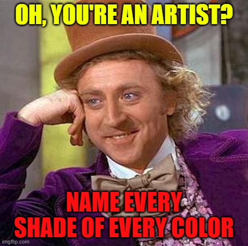 Creepy Condescending Wonka | OH, YOU'RE AN ARTIST? NAME EVERY SHADE OF EVERY COLOR | image tagged in memes,creepy condescending wonka | made w/ Imgflip meme maker
