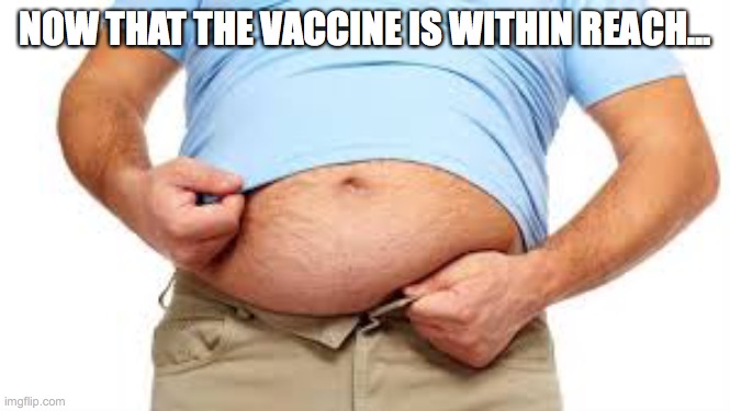 2020 | NOW THAT THE VACCINE IS WITHIN REACH... | image tagged in vaccine,2020 | made w/ Imgflip meme maker