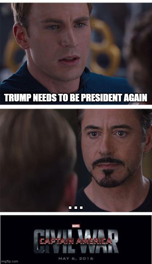 Marvel Civil War 1 Meme | TRUMP NEEDS TO BE PRESIDENT AGAIN; . . . | image tagged in memes,marvel civil war 1 | made w/ Imgflip meme maker