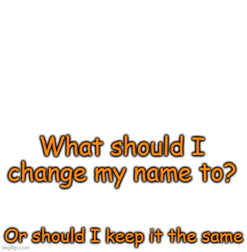 Normal announcement | What should I change my name to? Or should I keep it the same | image tagged in normal announcement | made w/ Imgflip meme maker