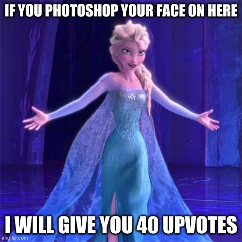 Elsa Come at me bro |  IF YOU PHOTOSHOP YOUR FACE ON HERE; I WILL GIVE YOU 40 UPVOTES | image tagged in elsa come at me bro | made w/ Imgflip meme maker
