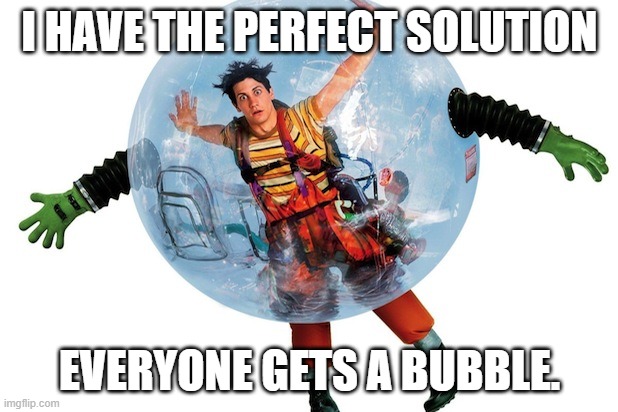 Bubble boy | I HAVE THE PERFECT SOLUTION EVERYONE GETS A BUBBLE. | image tagged in bubble boy | made w/ Imgflip meme maker