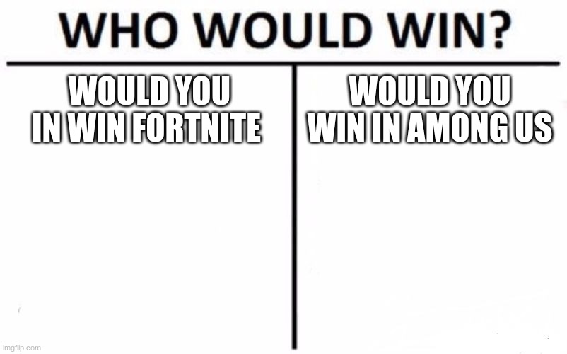 Who Would Win? | WOULD YOU IN WIN FORTNITE; WOULD YOU WIN IN AMONG US | image tagged in memes,who would win | made w/ Imgflip meme maker