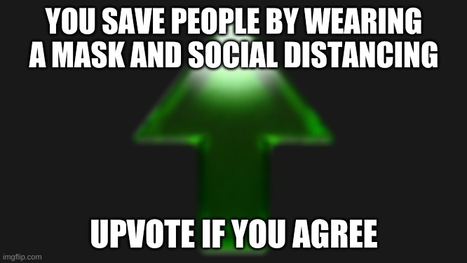 Upvote | YOU SAVE PEOPLE BY WEARING A MASK AND SOCIAL DISTANCING; UPVOTE IF YOU AGREE | image tagged in upvote | made w/ Imgflip meme maker