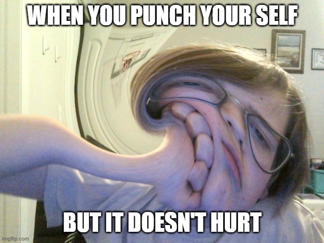 punch | WHEN YOU PUNCH YOUR SELF; BUT IT DOESN'T HURT | image tagged in punch,anti meme | made w/ Imgflip meme maker