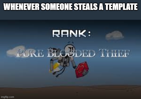 btw new template | WHENEVER SOMEONE STEALS A TEMPLATE | image tagged in pure blooded thief | made w/ Imgflip meme maker