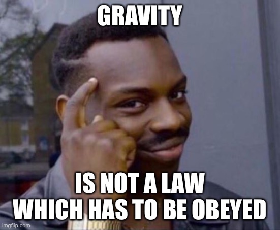 black guy pointing at head | GRAVITY IS NOT A LAW WHICH HAS TO BE OBEYED | image tagged in black guy pointing at head | made w/ Imgflip meme maker