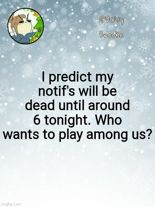 Daisy's Christmas template | I predict my notif's will be dead until around 6 tonight. Who wants to play among us? | image tagged in daisy's christmas template | made w/ Imgflip meme maker