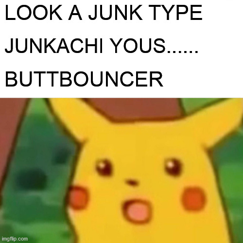 Surprised Pikachu Meme | LOOK A JUNK TYPE; JUNKACHI YOUS...... BUTTBOUNCER | image tagged in memes,surprised pikachu | made w/ Imgflip meme maker