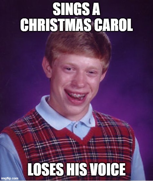 Poor Brian! | SINGS A CHRISTMAS CAROL; LOSES HIS VOICE | image tagged in memes,bad luck brian,funny,christmas carol | made w/ Imgflip meme maker
