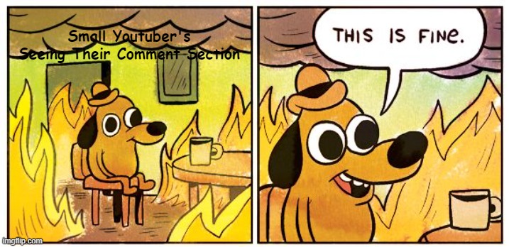 Small Youtubers | Small Youtuber's Seeing Their Comment Section | image tagged in memes,this is fine | made w/ Imgflip meme maker
