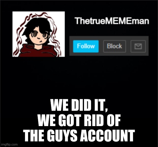 TheTrueMEMEman Announcement | WE DID IT, WE GOT RID OF THE GUYS ACCOUNT | image tagged in thetruemememan announcement | made w/ Imgflip meme maker