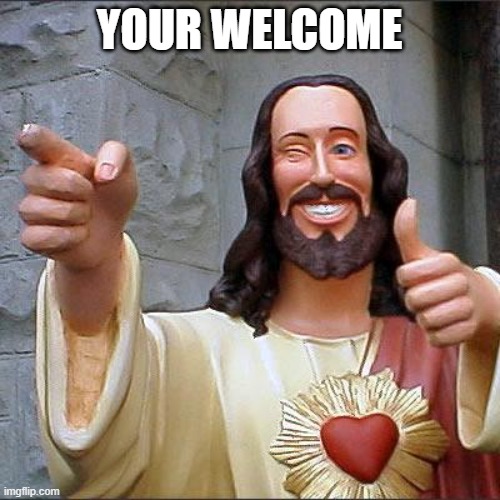Buddy Christ Meme | YOUR WELCOME | image tagged in memes,buddy christ | made w/ Imgflip meme maker