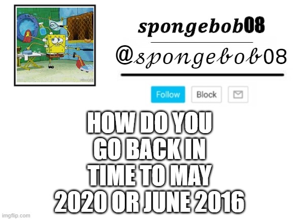 spongebob08 announcement template | HOW DO YOU GO BACK IN TIME TO MAY 2020 OR JUNE 2016 | image tagged in spongebob08 announcement template | made w/ Imgflip meme maker