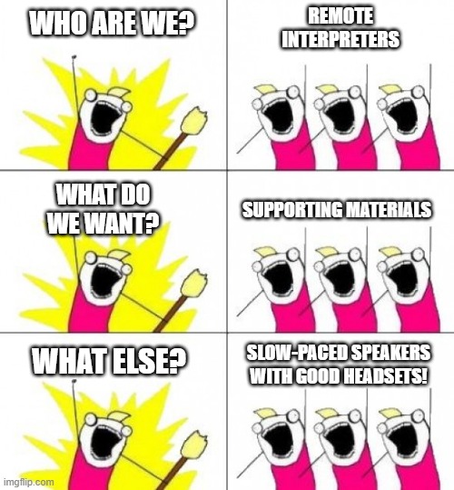 Remote interpreters e like... | WHO ARE WE? REMOTE INTERPRETERS; SUPPORTING MATERIALS; WHAT DO WE WANT? SLOW-PACED SPEAKERS WITH GOOD HEADSETS! WHAT ELSE? | image tagged in que queremos | made w/ Imgflip meme maker