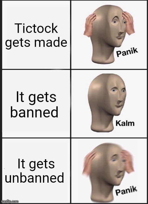Panik Kalm Panik Meme | Tictock gets made; It gets banned; It gets unbanned | image tagged in memes,panik kalm panik | made w/ Imgflip meme maker