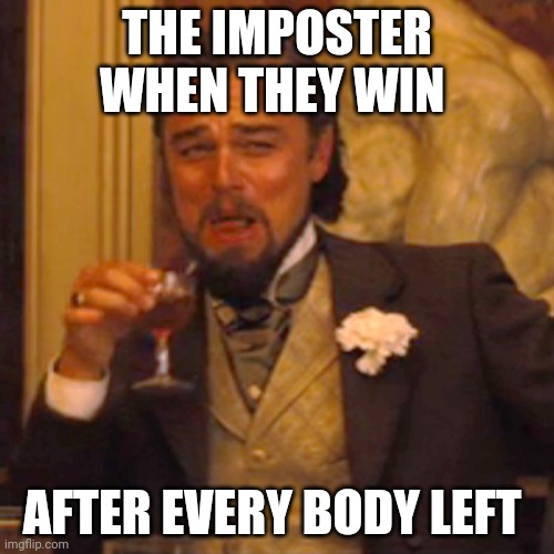 Laughing Leo Meme | THE IMPOSTER WHEN THEY WIN; AFTER EVERY BODY LEFT | image tagged in memes,laughing leo | made w/ Imgflip meme maker