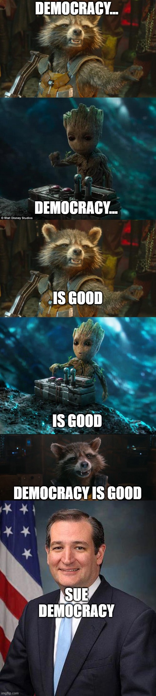 democracy is good... | DEMOCRACY... DEMOCRACY... IS GOOD; IS GOOD; DEMOCRACY IS GOOD; SUE DEMOCRACY | image tagged in rocket racoon,baby groot,rocket raccoon,baby groot button,ted cruz | made w/ Imgflip meme maker