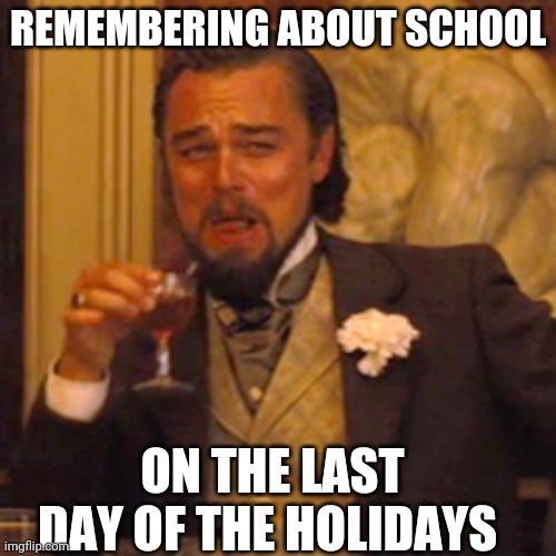 Who is still in school and who isn't? | REMEMBERING ABOUT SCHOOL; ON THE LAST DAY OF THE HOLIDAYS | image tagged in memes,laughing leo | made w/ Imgflip meme maker