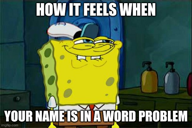 Don't You Squidward | HOW IT FEELS WHEN; YOUR NAME IS IN A WORD PROBLEM | image tagged in memes,don't you squidward | made w/ Imgflip meme maker