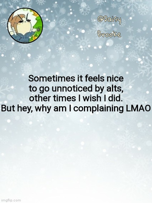 After all y'all get more hate that way | Sometimes it feels nice to go unnoticed by alts, other times I wish I did. But hey, why am I complaining LMAO | image tagged in daisy's christmas template | made w/ Imgflip meme maker