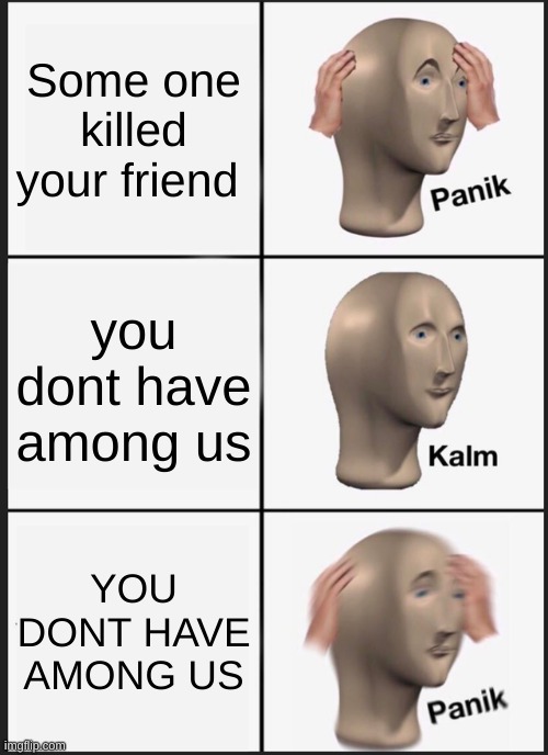 Panik Kalm Panik | Some one killed your friend; you dont have among us; YOU DONT HAVE AMONG US | image tagged in memes,panik kalm panik | made w/ Imgflip meme maker