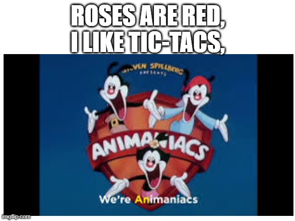 ROSES ARE RED,
I LIKE TIC-TACS, | image tagged in animaniacs | made w/ Imgflip meme maker