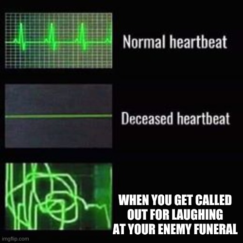 you did it! you crazy son of a bitch you did it! you killed him! | WHEN YOU GET CALLED OUT FOR LAUGHING AT YOUR ENEMY FUNERAL | image tagged in heartbeat rate | made w/ Imgflip meme maker