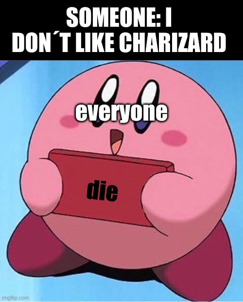 charizard | SOMEONE: I DON´T LIKE CHARIZARD; everyone; die | image tagged in kirby holding a sign,pokemon | made w/ Imgflip meme maker