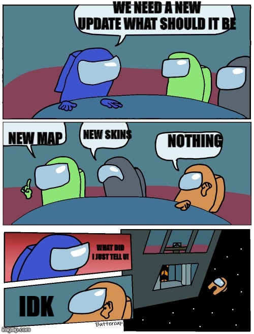 among us | WE NEED A NEW UPDATE WHAT SHOULD IT BE; NEW MAP; NEW SKINS; NOTHING; WHAT DID I JUST TELL U! IDK | image tagged in among us | made w/ Imgflip meme maker