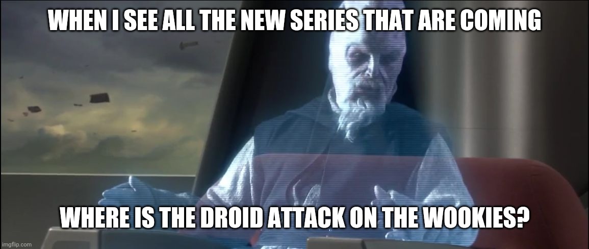 what about the droid attack on the wookies | WHEN I SEE ALL THE NEW SERIES THAT ARE COMING; WHERE IS THE DROID ATTACK ON THE WOOKIES? | image tagged in what about the droid attack on the wookies,PrequelMemes | made w/ Imgflip meme maker