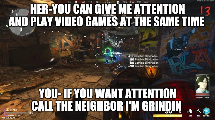 No Simps only CoD | HER-YOU CAN GIVE ME ATTENTION AND PLAY VIDEO GAMES AT THE SAME TIME; YOU- IF YOU WANT ATTENTION CALL THE NEIGHBOR I'M GRINDIN | image tagged in call of duty,zombies,cold war,simp | made w/ Imgflip meme maker