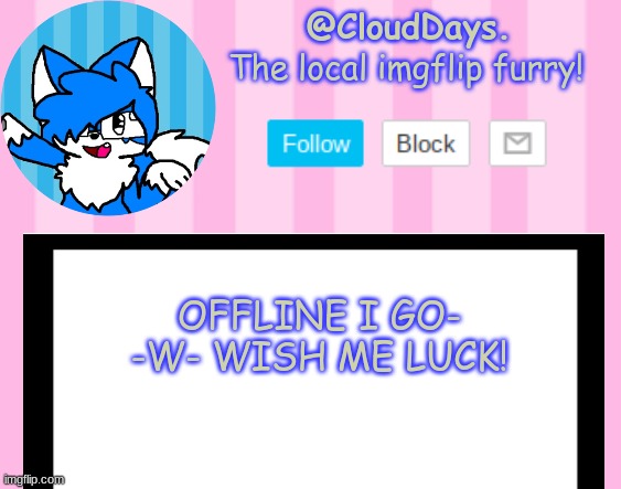 Im terrified- | OFFLINE I GO- -W- WISH ME LUCK! | image tagged in clouddays epik announcement temp | made w/ Imgflip meme maker