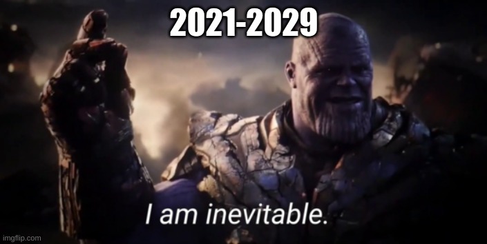 I am inevitable | 2021-2029 | image tagged in i am inevitable | made w/ Imgflip meme maker
