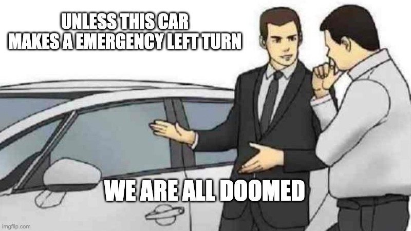 Car Salesman Slaps Roof Of Car Meme | UNLESS THIS CAR MAKES A EMERGENCY LEFT TURN WE ARE ALL DOOMED | image tagged in memes,car salesman slaps roof of car | made w/ Imgflip meme maker